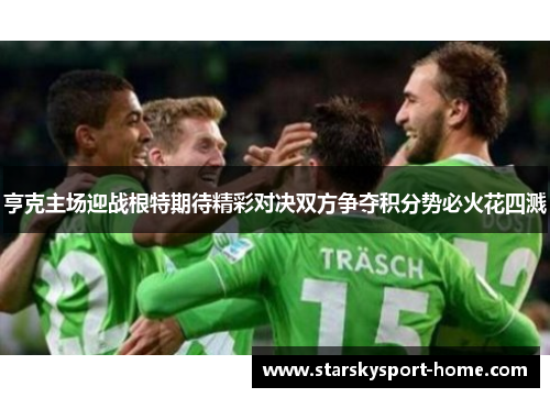 亨克主场迎战根特期待精彩对决双方争夺积分势必火花四溅